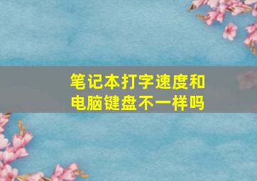 笔记本打字速度和电脑键盘不一样吗