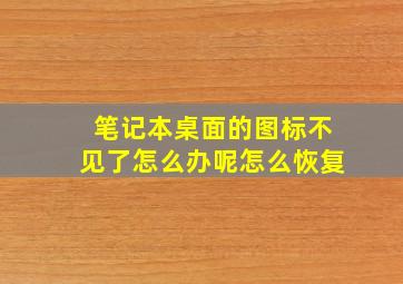 笔记本桌面的图标不见了怎么办呢怎么恢复