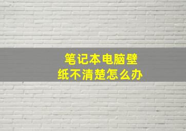 笔记本电脑壁纸不清楚怎么办