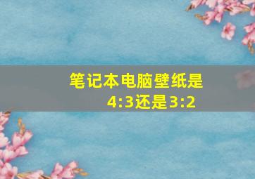 笔记本电脑壁纸是4:3还是3:2