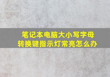 笔记本电脑大小写字母转换键指示灯常亮怎么办