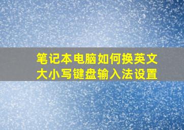 笔记本电脑如何换英文大小写键盘输入法设置