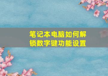 笔记本电脑如何解锁数字键功能设置