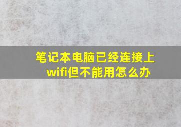 笔记本电脑已经连接上wifi但不能用怎么办