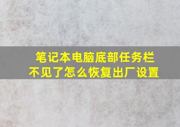 笔记本电脑底部任务栏不见了怎么恢复出厂设置