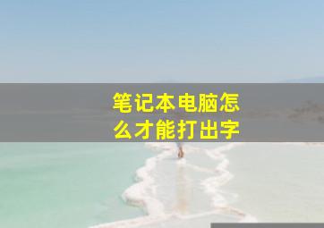 笔记本电脑怎么才能打出字