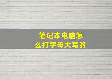 笔记本电脑怎么打字母大写的