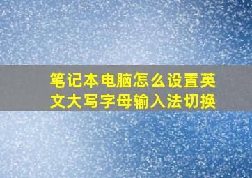 笔记本电脑怎么设置英文大写字母输入法切换