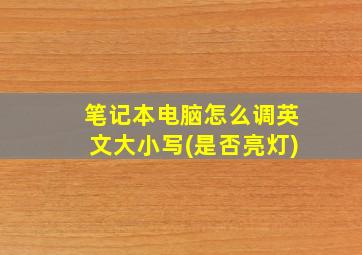 笔记本电脑怎么调英文大小写(是否亮灯)