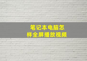 笔记本电脑怎样全屏播放视频