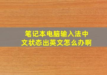 笔记本电脑输入法中文状态出英文怎么办啊