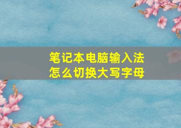 笔记本电脑输入法怎么切换大写字母