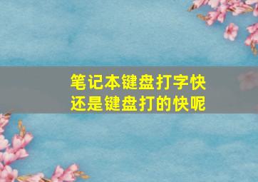 笔记本键盘打字快还是键盘打的快呢