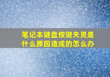 笔记本键盘按键失灵是什么原因造成的怎么办