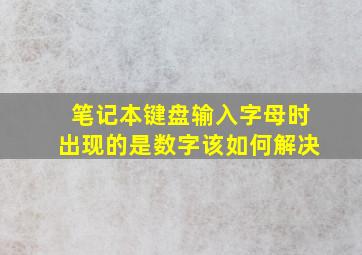 笔记本键盘输入字母时出现的是数字该如何解决