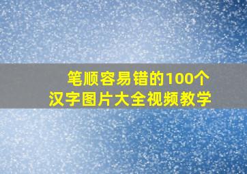 笔顺容易错的100个汉字图片大全视频教学