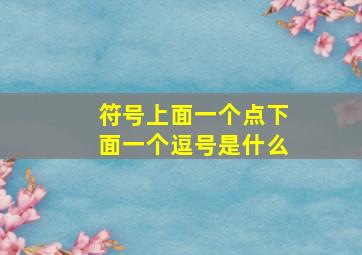 符号上面一个点下面一个逗号是什么