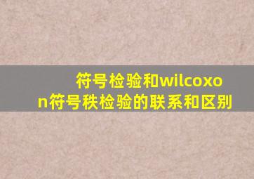 符号检验和wilcoxon符号秩检验的联系和区别