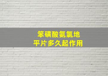 笨磺酸氨氯地平片多久起作用