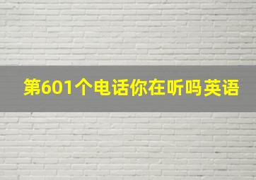 第601个电话你在听吗英语