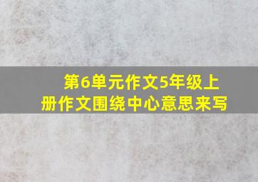 第6单元作文5年级上册作文围绕中心意思来写