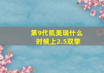 第9代凯美瑞什么时候上2.5双擎