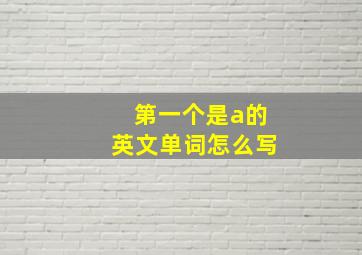 第一个是a的英文单词怎么写