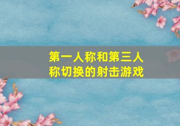 第一人称和第三人称切换的射击游戏