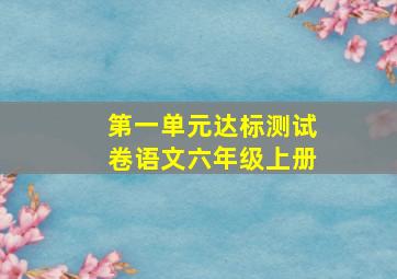 第一单元达标测试卷语文六年级上册