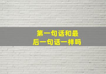 第一句话和最后一句话一样吗