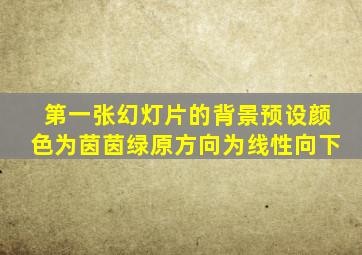 第一张幻灯片的背景预设颜色为茵茵绿原方向为线性向下