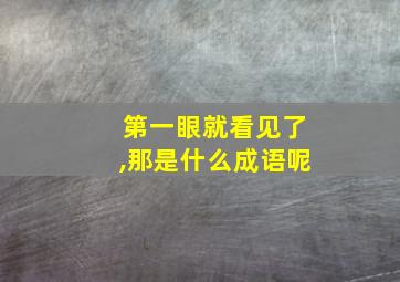 第一眼就看见了,那是什么成语呢