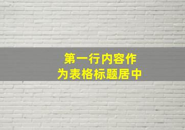 第一行内容作为表格标题居中