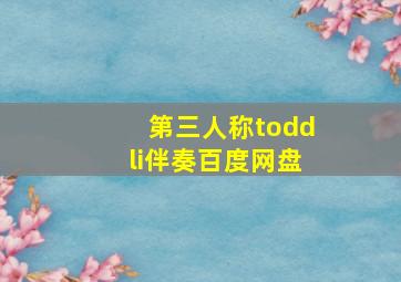 第三人称toddli伴奏百度网盘