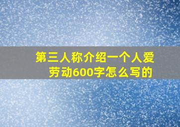 第三人称介绍一个人爱劳动600字怎么写的