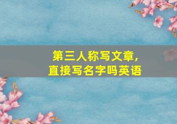 第三人称写文章,直接写名字吗英语