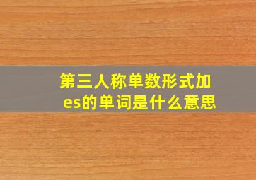 第三人称单数形式加es的单词是什么意思