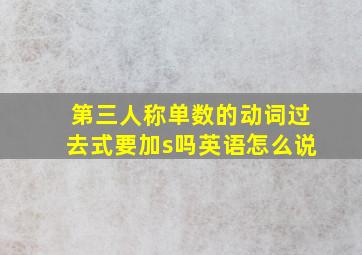 第三人称单数的动词过去式要加s吗英语怎么说