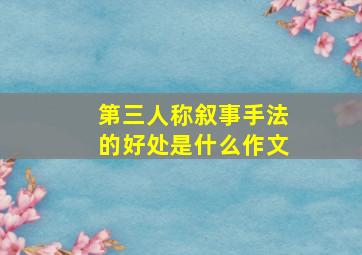 第三人称叙事手法的好处是什么作文