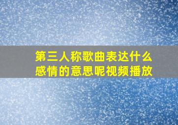 第三人称歌曲表达什么感情的意思呢视频播放