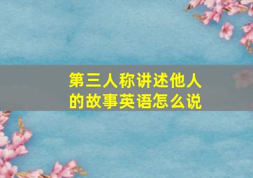 第三人称讲述他人的故事英语怎么说