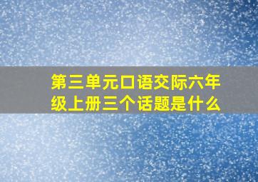 第三单元口语交际六年级上册三个话题是什么