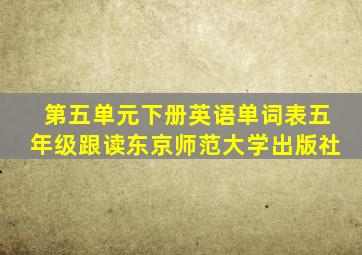 第五单元下册英语单词表五年级跟读东京师范大学出版社