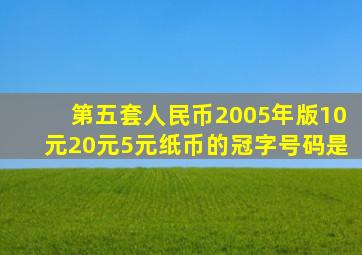 第五套人民币2005年版10元20元5元纸币的冠字号码是