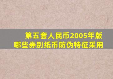 第五套人民币2005年版哪些券别纸币防伪特征采用