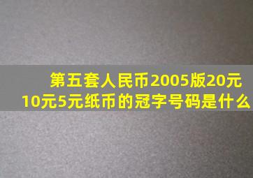 第五套人民币2005版20元10元5元纸币的冠字号码是什么