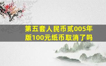 第五套人民币贰005年版100元纸币取消了吗