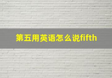 第五用英语怎么说fifth