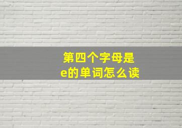 第四个字母是e的单词怎么读