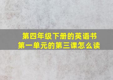 第四年级下册的英语书第一单元的第三课怎么读